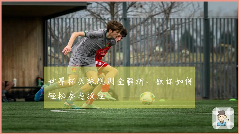 世界杯买球规则全解析，教你如何轻松参与投注