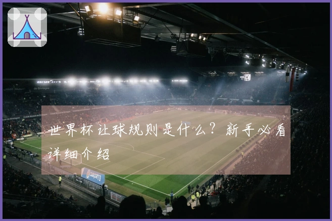 世界杯让球规则是什么？新手必看详细介绍