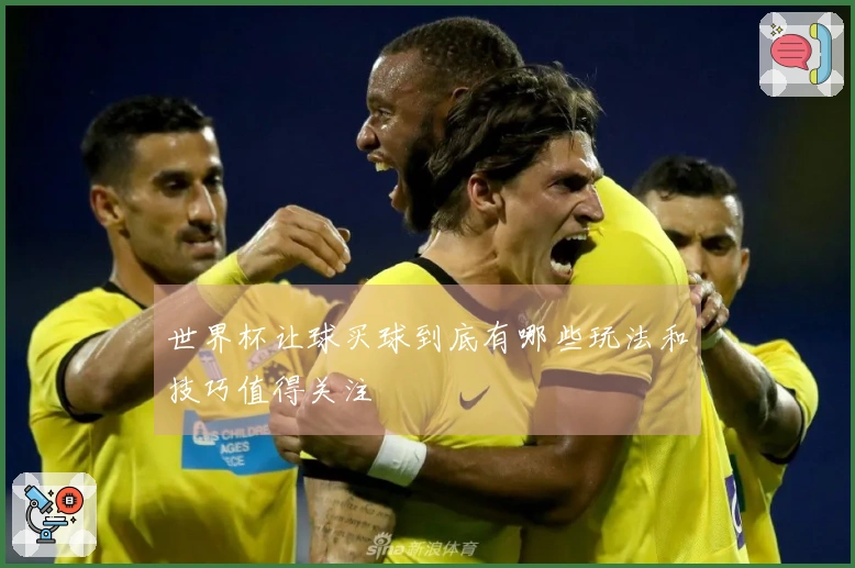 世界杯让球买球到底有哪些玩法和技巧值得关注
