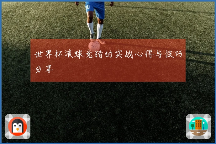 世界杯滚球竞猜的实战心得与技巧分享